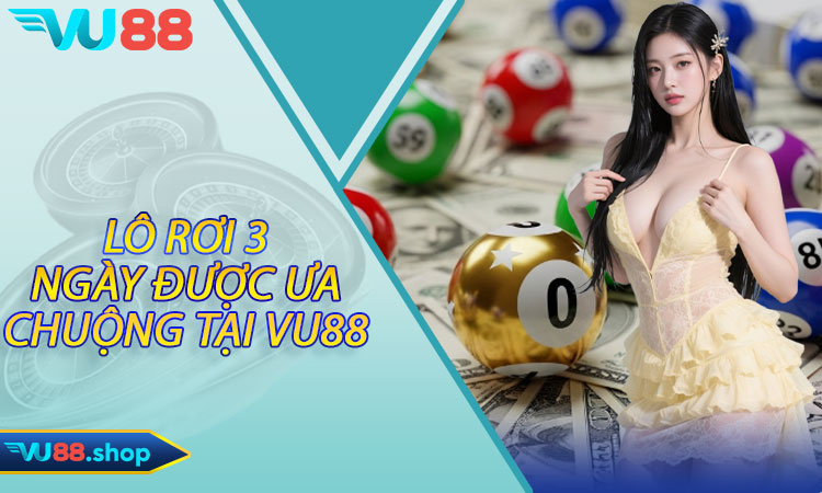Vì sao lô rơi 3 ngày được ưa chuộng tại Vu88?